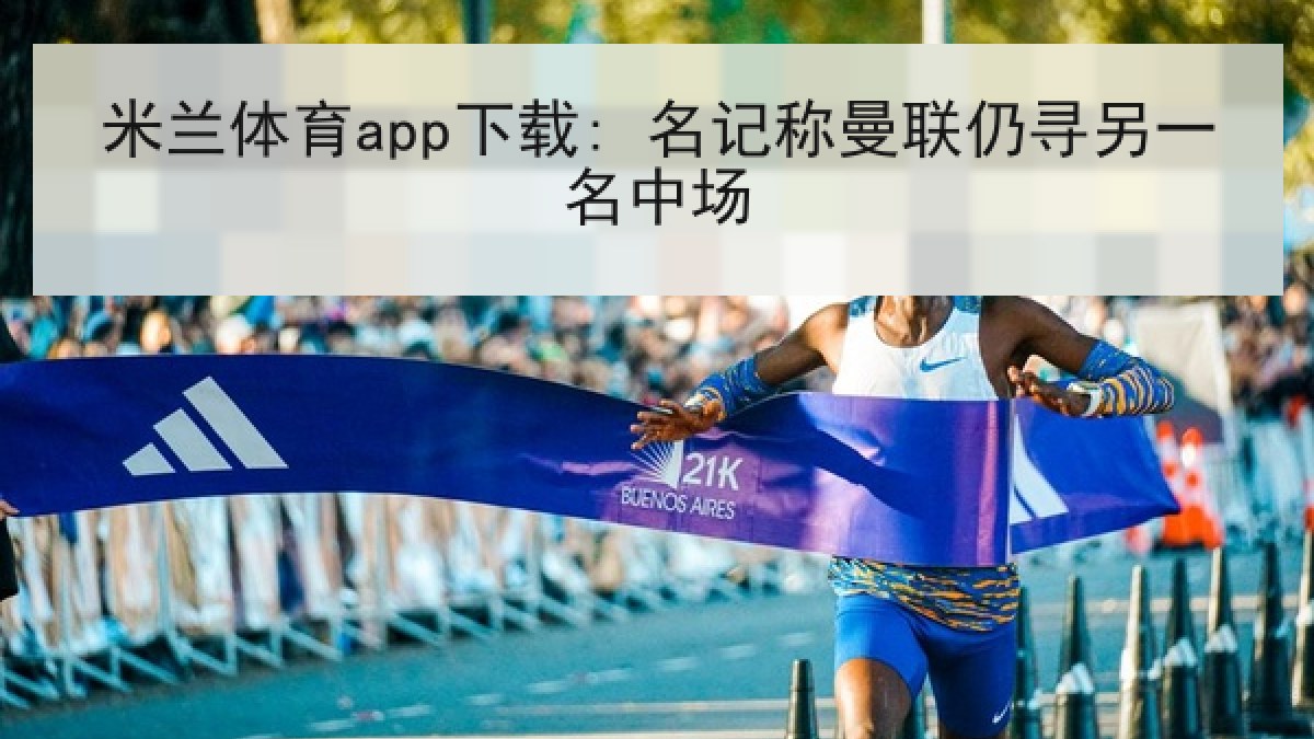 米兰体育app下载: 名记称曼联仍寻另一名中场 米兰体育app下载: 名记称曼联仍寻另一名中场